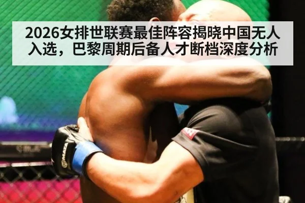 2026女排世联赛最佳阵容揭晓中国无人入选，巴黎周期后备人才断档深度分析
