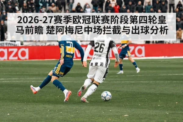2026-27赛季欧冠联赛阶段第四轮皇马前瞻 楚阿梅尼中场拦截与出球分析