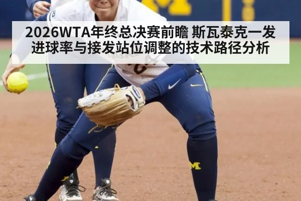 2026WTA年终总决赛前瞻 斯瓦泰克一发进球率与接发站位调整的技术路径分析