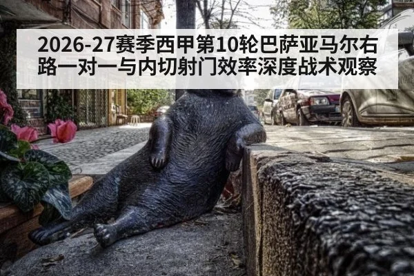 2026-27赛季西甲第10轮巴萨亚马尔右路一对一与内切射门效率深度战术观察